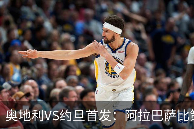 奥地利VS约旦首发：阿拉巴萨比策先发 阿瑙替补待命