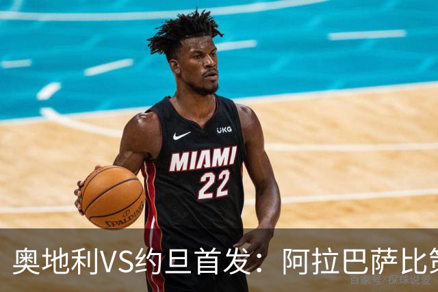 奥地利VS约旦首发：阿拉巴萨比策先发 阿瑙替补待命